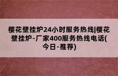 樱花壁挂炉24小时服务热线|樱花壁挂炉-厂家400服务热线电话(今日-推荐)